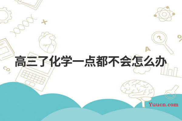 高三了化学一点都不会怎么办