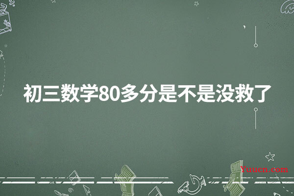 初三数学80多分是不是没救了