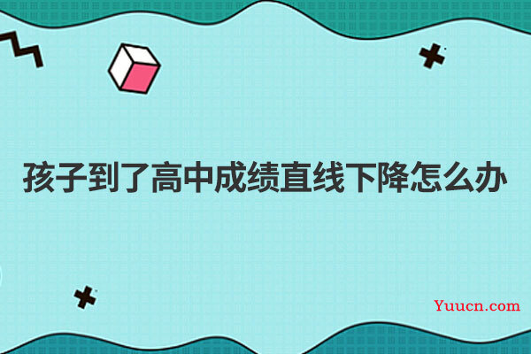 孩子到了高中成绩直线下降怎么办