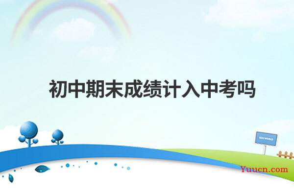 初中期末成绩计入中考吗
