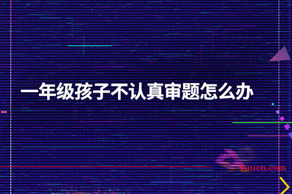 一年级孩子不认真审题怎么办
