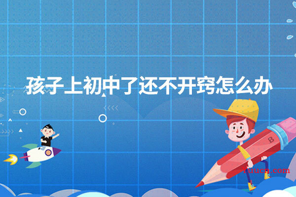 孩子上初中了还不开窍怎么办