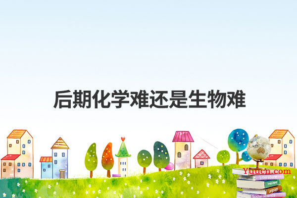 后期化学难还是生物难