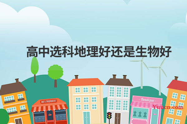 高中选科地理好还是生物好
