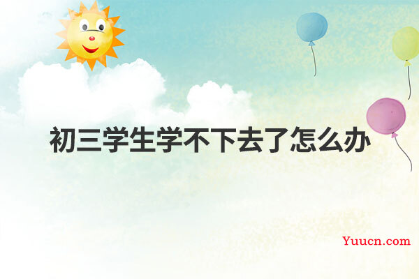 初三学生学不下去了怎么办