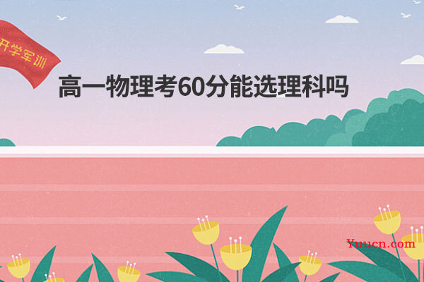 高一物理考60分能选理科吗