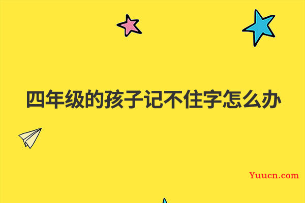 四年级的孩子记不住字怎么办