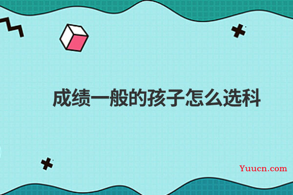 成绩一般的孩子怎么选科
