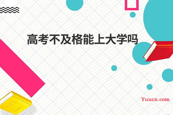 高考不及格能上大学吗