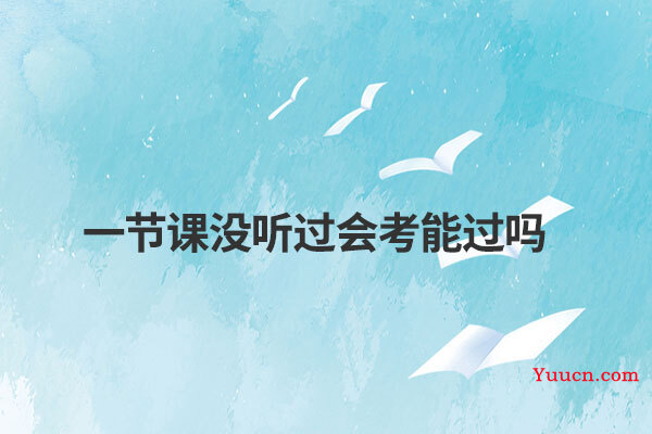 一节课没听过会考能过吗