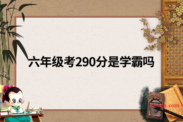 六年级考290分是学霸吗