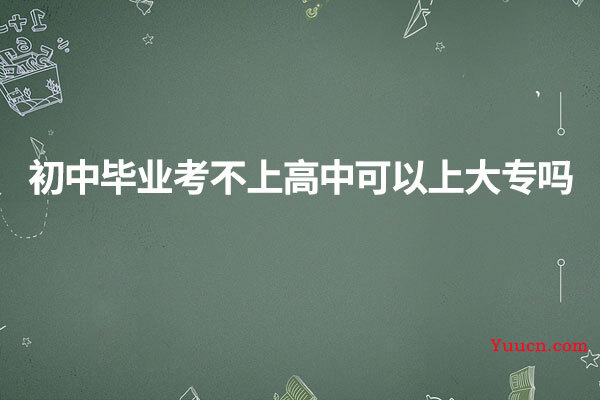 初中毕业考不上高中可以上大专吗