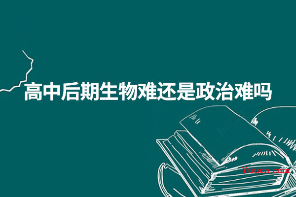 高中后期生物难还是政治难吗