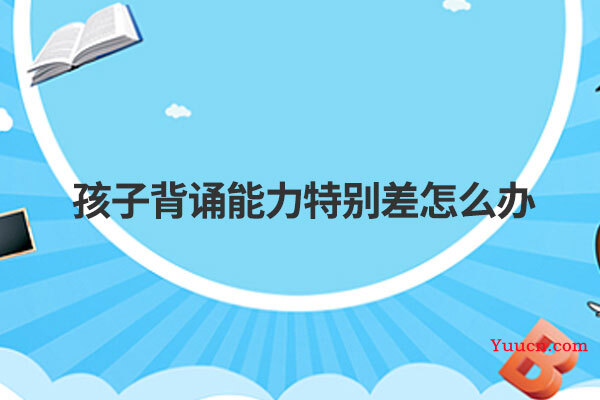 孩子背诵能力特别差怎么办