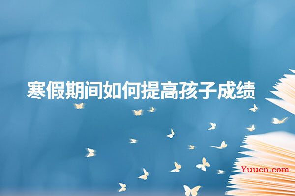 寒假期间如何提高孩子成绩