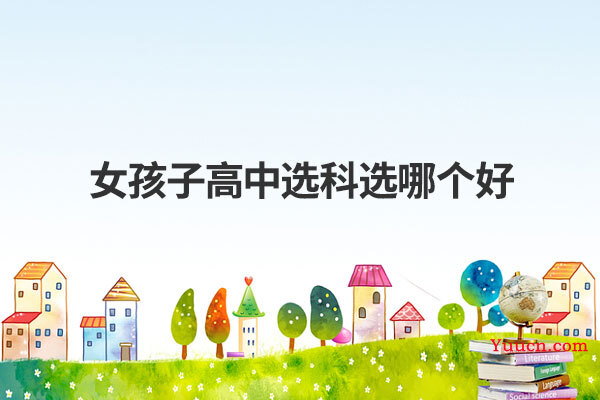 女孩子高中选科选哪个好